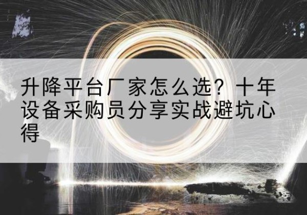 朝阳区升降平台厂家-怎么选？十年设备采购员分享实战避坑心得